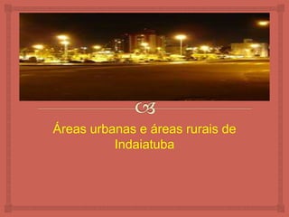 Áreas urbanas e áreas rurais de
Indaiatuba
 