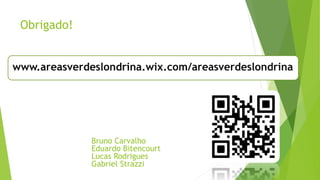 Obrigado!
www.areasverdeslondrina.wix.com/areasverdeslondrina
Bruno Carvalho
Eduardo Bitencourt
Lucas Rodrigues
Gabriel Strazzi
 