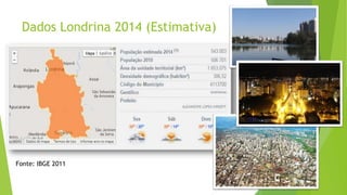 Dados Londrina 2014 (Estimativa)
Fonte: IBGE 2011
 