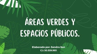 Elaborado por: Sandra Son
C.I: 30.539.993
Áreas Verdes y
Espacios Públicos.
 