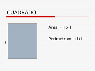 CUADRADO

               Área = l x l

               Perímetro= l+l+l+l
l
 