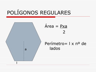 POLÍGONOS REGULARES

           Área = Pxa
                   2

           Perímetro= l x nº de
      a      lados


  l
 