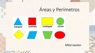 Áreas y Perímetros
Mitzi Jazmin
 