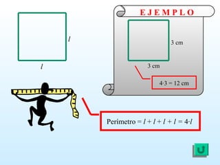 Perímetro = l + l + l + l = 4·l
l
l
3 cm
3 cm
4·3 = 12 cm
E J E M P L O