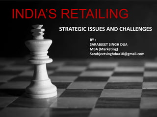 INDIA’S RETAILING
STRATEGIC ISSUES AND CHALLENGES
BY :
SARABJEET SINGH DUA
MBA (Marketing)
Sarabjeetsinghdua10@gmail.com
 
