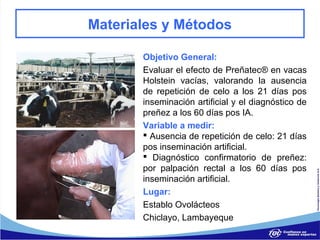 Materiales y Métodos

       Objetivo General:
       Evaluar el efecto de Preñatec® en vacas
       Holstein vacías, valo...