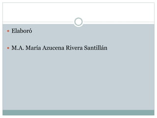  Elaboró
 M.A. María Azucena Rivera Santillán
 