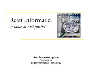 Reati Informatici
Esame di casi pratici




              Avv. Pasquale Lopriore
                     Specialist in
            Legal Information Technology
 
