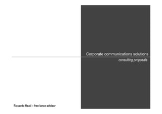 Corporate communications solutions
                                                       consulting proposals




Riccardo Reati – free lance advisor
 