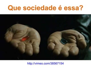 http://vimeo.com/38567154
Que sociedade é essa?
 