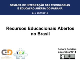 Recursos Educacionais Abertos 
no Brasil 
Débora Sebriam 
novembro/2014 
 