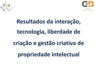 Resultados da interação,
 tecnologia, liberdade de
criação e gestão criativa de
 propriedade intelectual
 