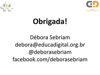 Obrigada!
      Débora Sebriam
 debora@educadigital.org.br
      @deborasebriam
facebook.com/deborasebriam
 