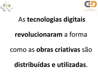 As tecnologias digitais

 revolucionaram a forma

como as obras criativas são

 distribuídas e utilizadas.
 