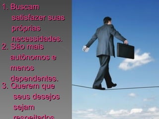 1. Buscam satisfazer suas próprias necessidades. 2. São mais autônomos e menos dependentes. 3. Querem que seus desejos sejam respeitados. 