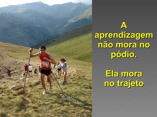 A aprendizagem não mora no pódio. Ela mora no trajeto 