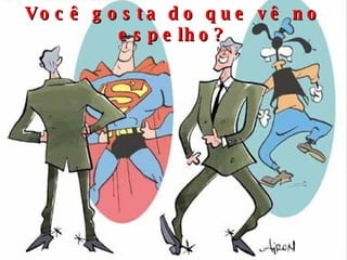 Você gosta do que vê no espelho? 