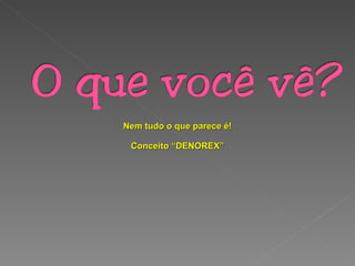 Nem tudo o que parece é! Conceito “DENOREX” 