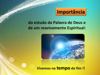 Importância
do estudo da Palavra de Deus e
de um reavivamento Espiritual:

Vivemos no tempo do fim !!

 