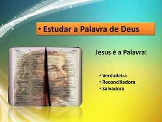 • Estudar a Palavra de Deus
Jesus é a Palavra:
• Verdadeira
• Reconciliadora
• Salvadora

 