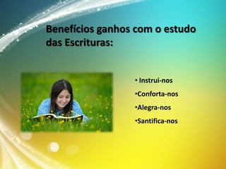 Benefícios ganhos com o estudo
das Escrituras:
• Instrui-nos
•Conforta-nos
•Alegra-nos
•Santifica-nos

 