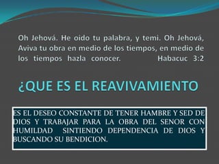 ES EL DESEO CONSTANTE DE TENER HAMBRE Y SED DE
DIOS Y TRABAJAR PARA LA OBRA DEL SENOR CON
HUMILDAD SINTIENDO DEPENDENCIA DE DIOS Y
BUSCANDO SU BENDICION.
 