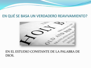EN QUÉ SE BASA UN VERDADERO REAVIVAMIENTO?
EN EL ESTUDIO CONSTANTE DE LA PALABRA DE
DIOS.
 