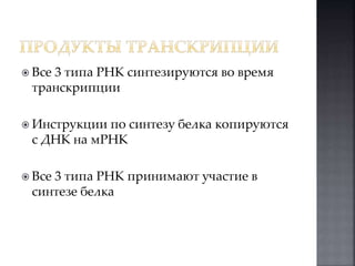  Все 3 типа РНК синтезируются во время 
транскрипции 
 Инструкции по синтезу белка копируются 
с ДНК на мРНК 
 Все 3 типа РНК принимают участие в 
синтезе белка 
 
