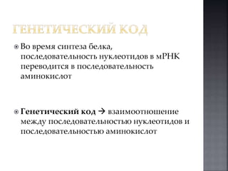  Во время синтеза белка, 
последовательность нуклеотидов в мРНК 
переводится в последовательность 
аминокислот 
 Генетический код  взаимоотношение 
между последовательностью нуклеотидов и 
последовательностью аминокислот 
 