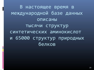 В настоящее время в
международной базе данных
описаны
тысячи структур
синтетических аминокислот
и 65000 структур природных
белков
29
 