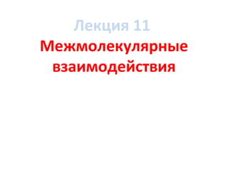 Лекция 11 
Межмолекулярные 
взаимодействия 
 