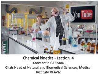Chemical kinetics - Lection 4
Konstantin GERMAN
Chair Head of Natural and Biomedical Sciences, Medical
Institute REAVIZ

 