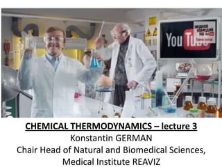 CHEMICAL THERMODYNAMICS – lecture 3
Konstantin GERMAN
Chair Head of Natural and Biomedical Sciences,
Medical Institute REAVIZ

 