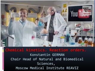 Chemical kinetics. Reaction orders.
Konstantin GERMAN
Chair Head of Natural and Biomedical
Sciences,
Moscow Medical Institute REAVIZ

 