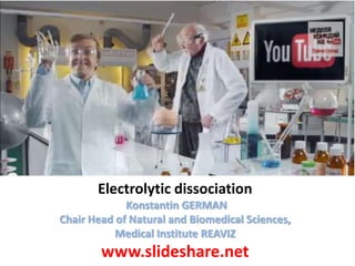 Electrolytic dissociation
Konstantin GERMAN
Chair Head of Natural and Biomedical Sciences,
Medical Institute REAVIZ

www.slideshare.net

 
