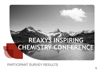REAXYS INSPIRING
CHEMISTRY CONFERENCE
PARTICIPANT SURVEY RESULTS

 