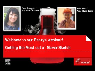 Your Presenter:               Your Host:
         Christine Flemming            Anne-Marie Roche




Welcome to our Reaxys webinar!

Getting the Most out of MarvinSketch
 