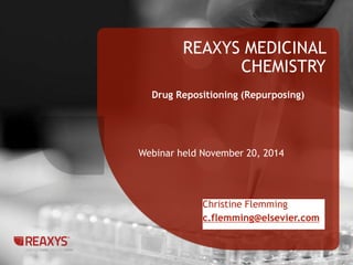 REAXYS MEDICINAL 
CHEMISTRY 
1 
Drug Repositioning (Repurposing) 
Webinar held November 20, 2014 
Christine Flemming 
c.flemming@elsevier.com 
 
