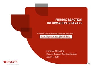 Christine Flemming
Elsevier Product Training Manager
June 17, 2014
FINDING REACTION
INFORMATION IN REAXYS
The video for this presentation can be seen here:
http://youtu.be/-jLcb9f2Nlo
 