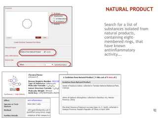 2 
NATURAL PRODUCT 
Search for a list of 
substances isolated from 
natural products, 
containing eight-membered 
rings, that 
have known 
antiinflammatory 
activity…. 
 