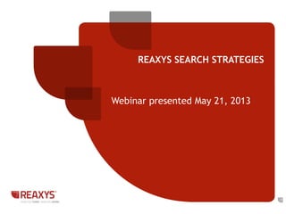 REAXYS SEARCH STRATEGIES
1
Webinar presented May 21, 2013
 