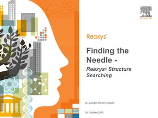 Finding the
Needle -
Reaxys® Structure
Searching
Dr. Juergen Swienty-Busch
29. October 2015
 