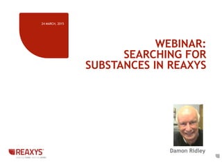 WEBINAR:
SEARCHING FOR
SUBSTANCES IN REAXYS
24 MARCH, 2015
1
Damon Ridley
 