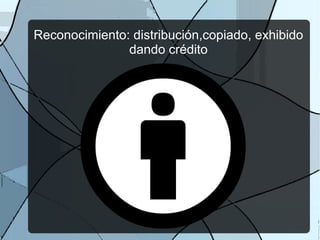Reconocimiento: distribución,copiado, exhibido
               dando crédito
 