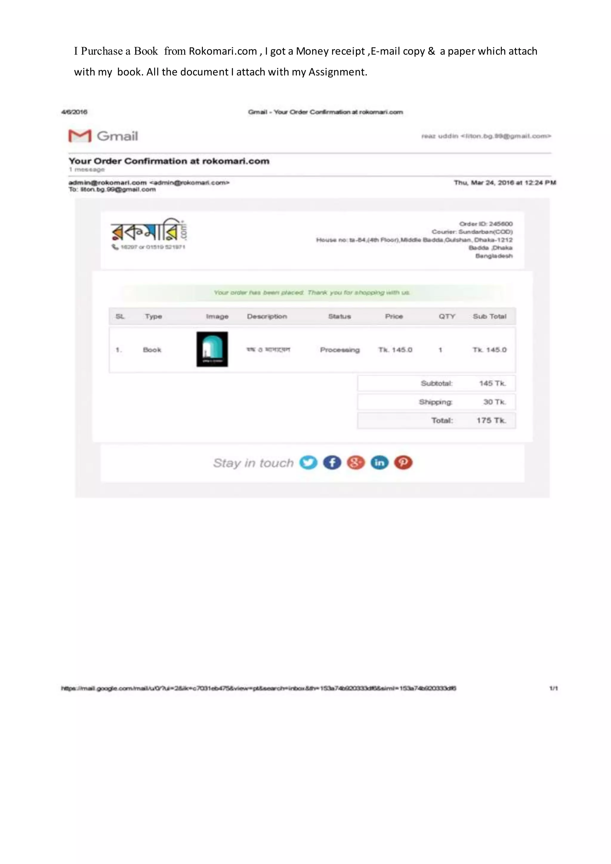 I Purchase a Book from Rokomari.com , I got a Money receipt ,E-mail copy & a paper which attach
with my book. All the document I attach with my Assignment.
 