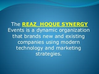 The REAZ HOQUE SYNERGY
Events is a dynamic organization
that brands new and existing
companies using modern
technology and marketing
strategies.
 