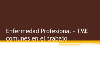 Enfermedad Profesional – TME
comunes en el trabajo
 