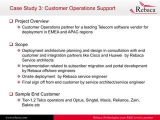 www.rebaca.com Rebaca Technologies your R&D service partner
Case Study 3: Customer Operations Support
 Project Overview
...