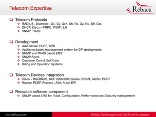 www.rebaca.com Rebaca Technologies your R&D service partner
Telecom Expertise
 Telecom Protocols
 RADIUS , Diameter : Gx...