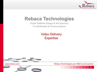 www.rebaca.com Rebaca Technologies your R&D service partner
www.rebaca.com Rebaca Technologies your R&D service partner
Video Delivery
Expertise
Rebaca Technologies
Expert Software Design & Test Services
For Multimedia & Communications
 